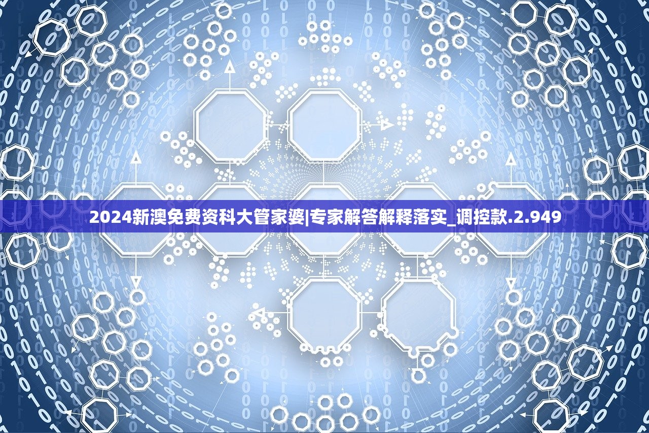 2024新澳免费资科大管家婆|专家解答解释落实_调控款.2.949