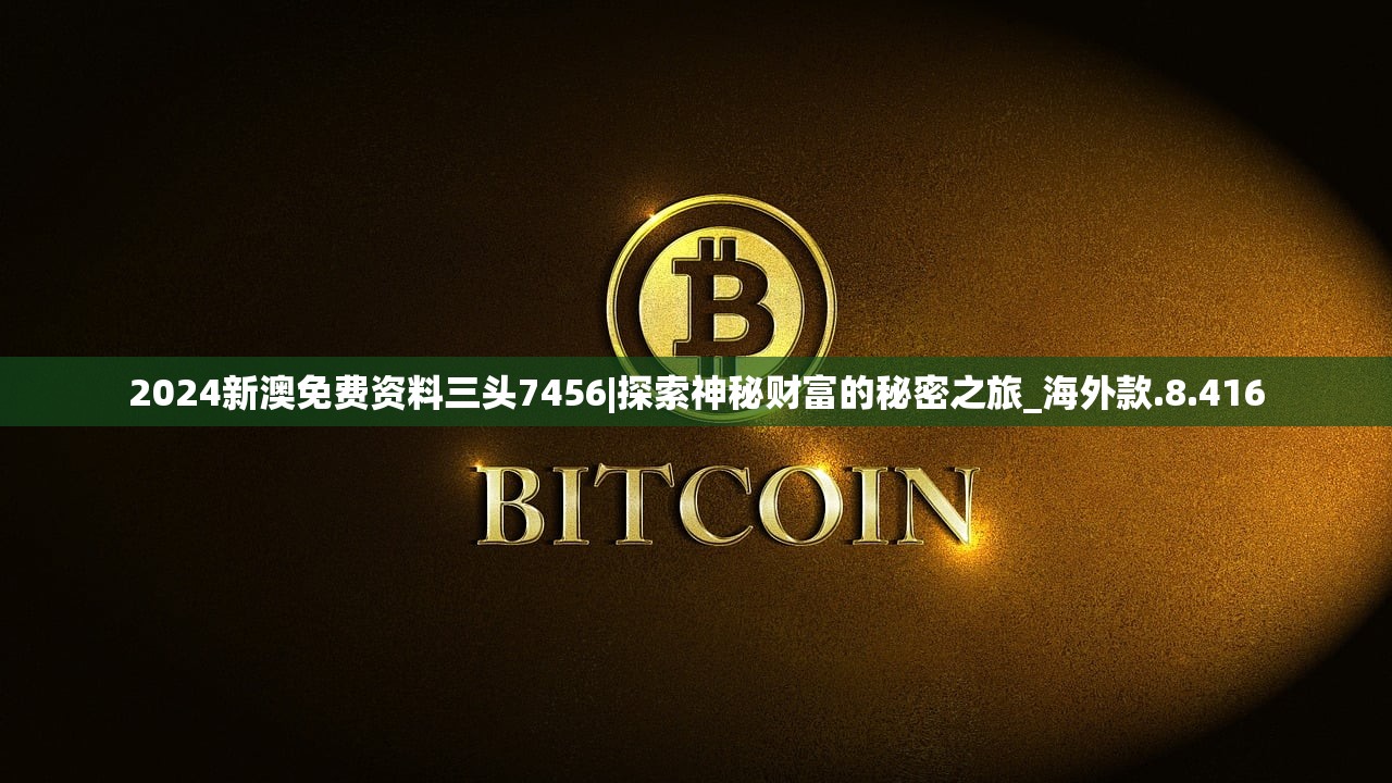 2024新澳免费资料三头7456|探索神秘财富的秘密之旅_海外款.8.416