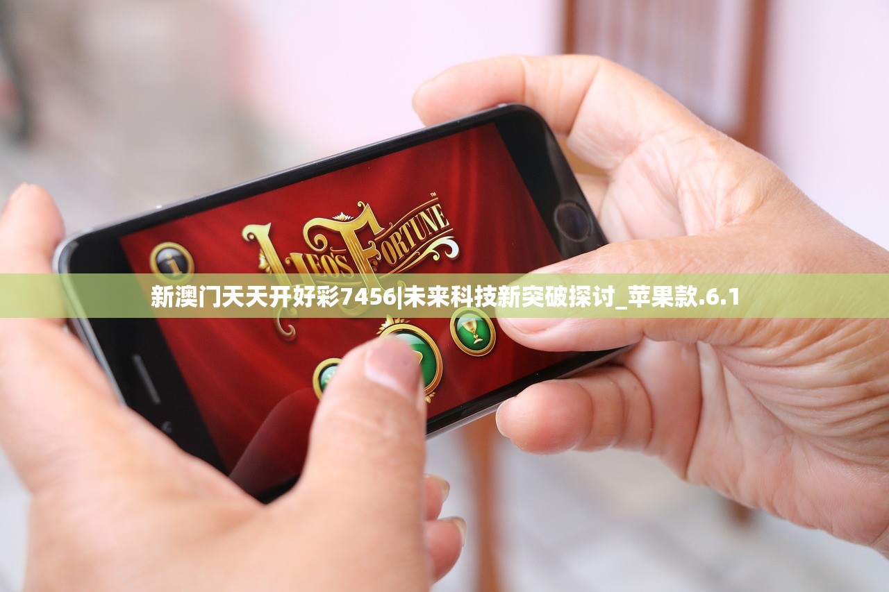 新澳门天天开好彩7456|未来科技新突破探讨_苹果款.6.1