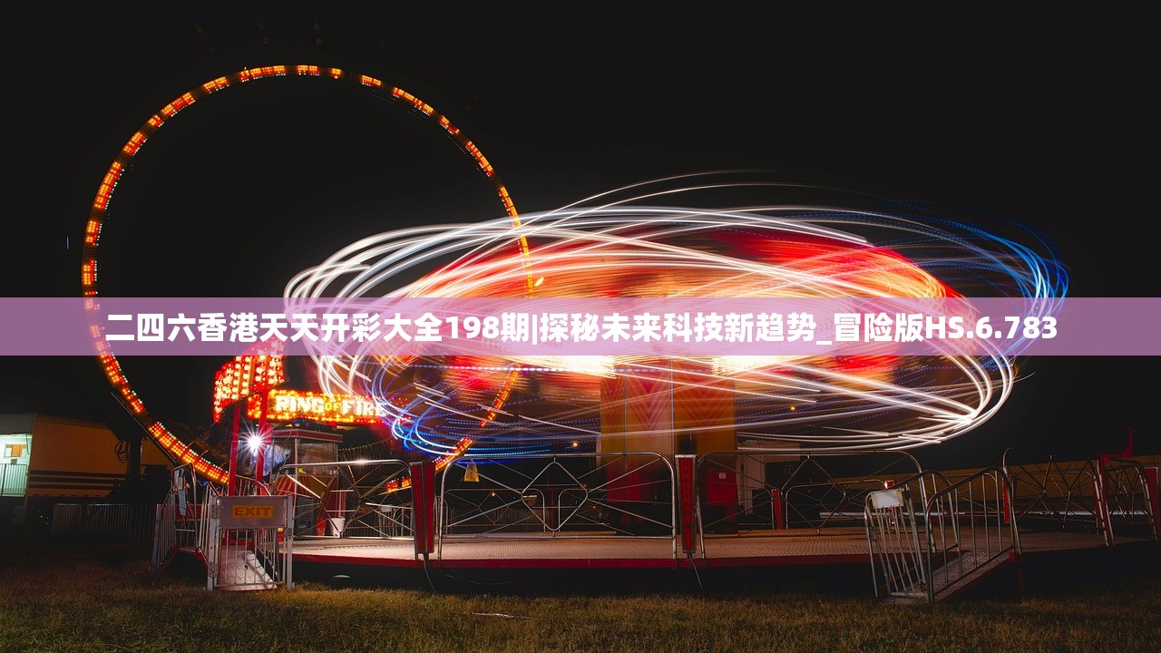 二四六香港天天开彩大全198期|探秘未来科技新趋势_冒险版HS.6.783