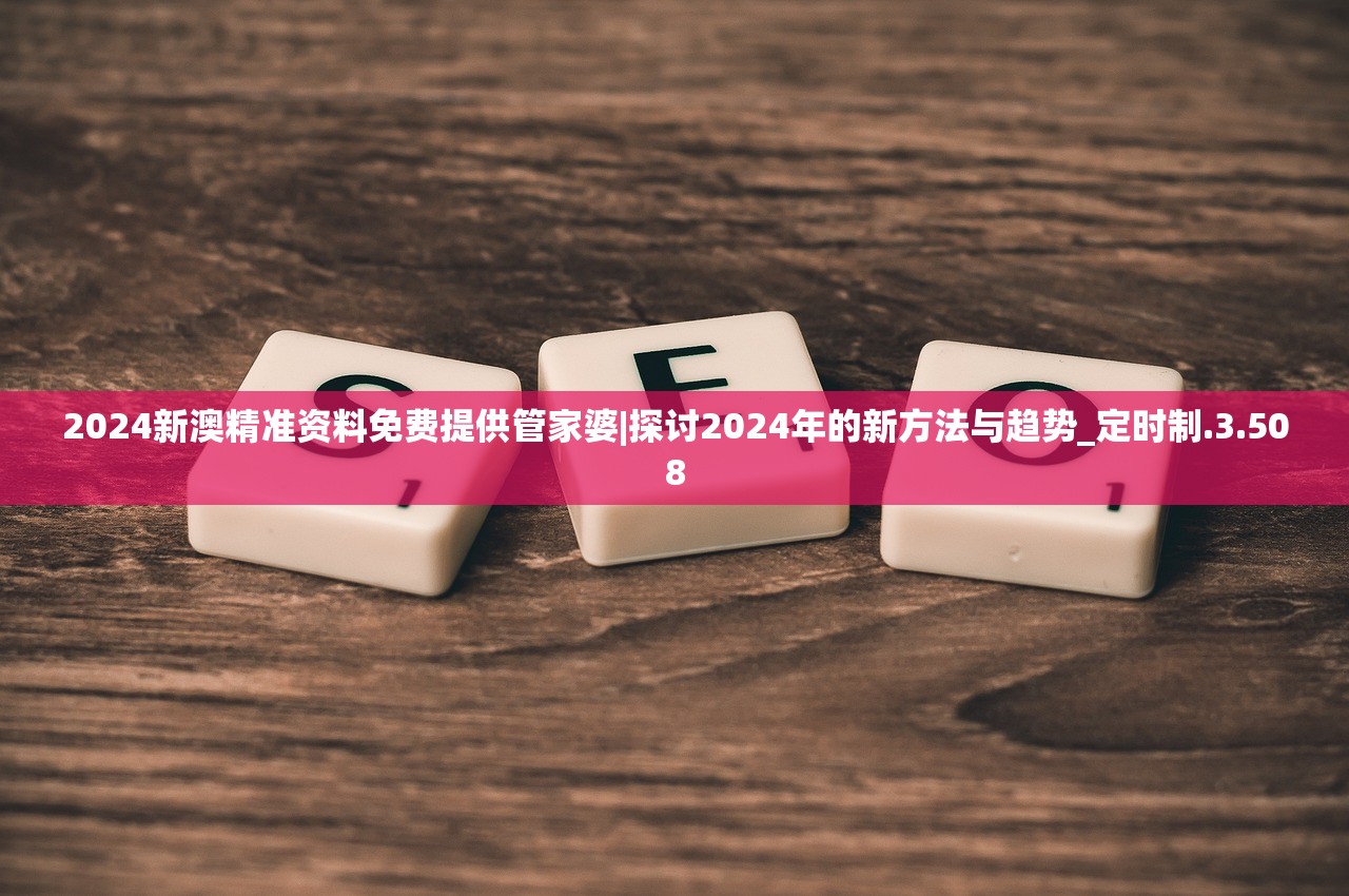 2024新澳精准资料免费提供管家婆|探讨2024年的新方法与趋势_定时制.3.508