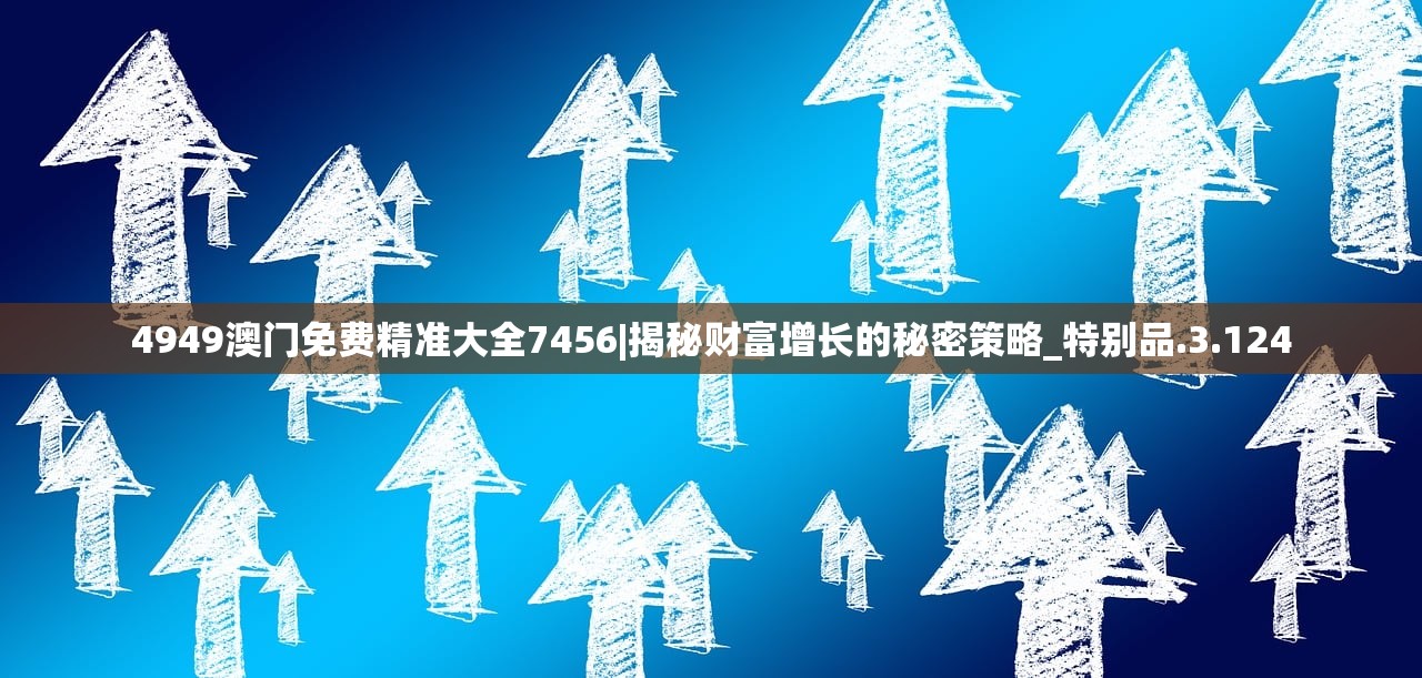 4949澳门免费精准大全7456|揭秘财富增长的秘密策略_特别品.3.124
