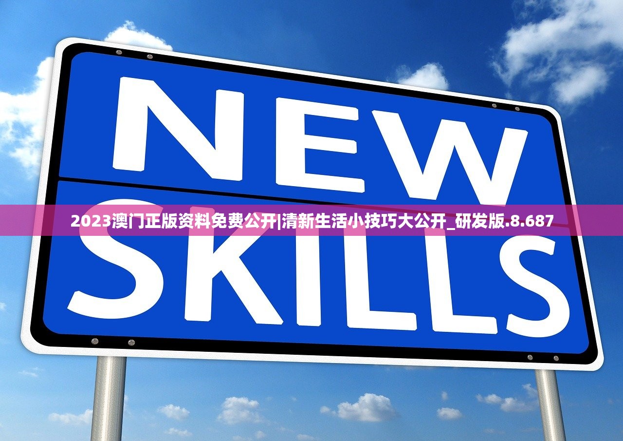 2023澳门正版资料免费公开|清新生活小技巧大公开_研发版.8.687