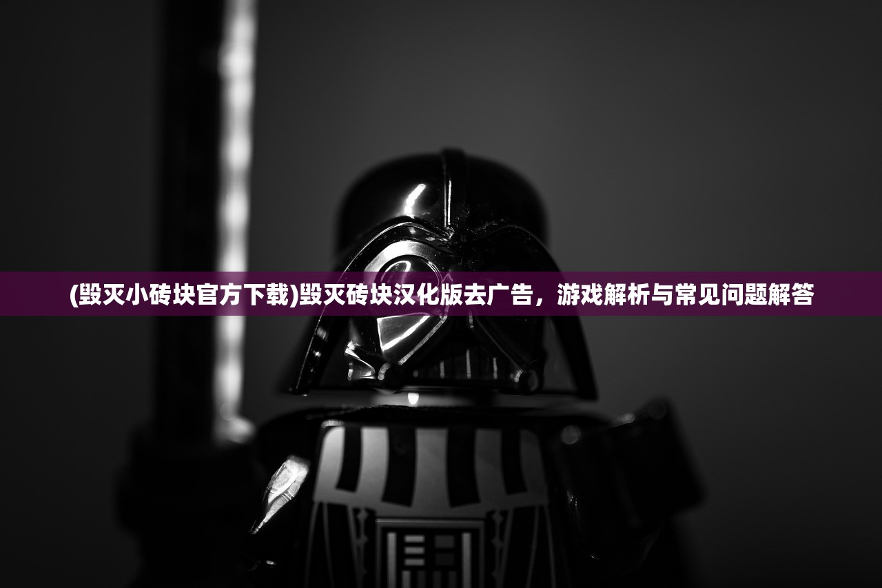 (毁灭小砖块官方下载)毁灭砖块汉化版去广告，游戏解析与常见问题解答