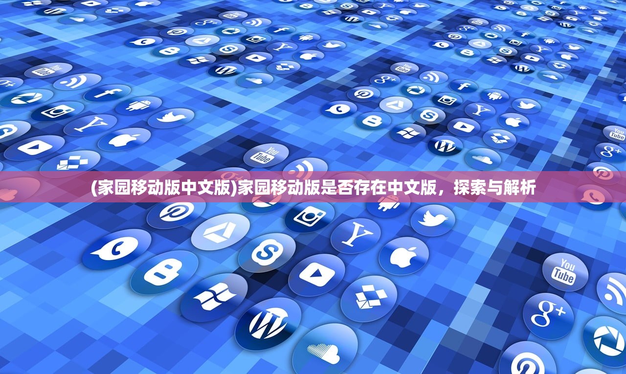 (家园移动版中文版)家园移动版是否存在中文版，探索与解析